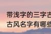 带浅字的三字古风名字 带浅字的三字古风名字有哪些