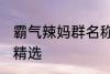 霸气辣妈群名称大全 霸气辣妈群名称精选