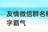友情微信群名称大全 适合友谊的群名字霸气