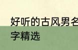 好听的古风男名字大全 好听的古风名字精选