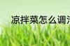 凉拌菜怎么调汁 凉拌菜如何调汁