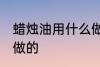 蜡烛油用什么做的 蜡烛油用哪些材料做的