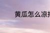 黄瓜怎么凉拌 怎么凉拌黄瓜