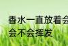 香水一直放着会挥发吗 香水一直放着会不会挥发