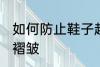 如何防止鞋子起褶皱 怎么防止鞋子起褶皱