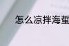 怎么凉拌海蜇 凉拌海蜇的做法
