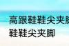 高跟鞋鞋尖夹脚怎么办 如何解决高跟鞋鞋尖夹脚