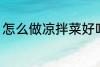 怎么做凉拌菜好吃 如何做凉拌菜好吃
