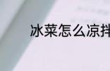 冰菜怎么凉拌 冰菜如何凉拌