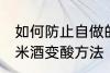 如何防止自做的糯米酒变酸 自做的糯米酒变酸方法
