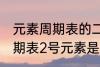 元素周期表的二号元素是什么 元素周期表2号元素是氦吗