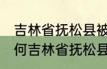 吉林省抚松县被称为什么药材之乡 为何吉林省抚松县被称药材之乡