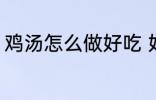 鸡汤怎么做好吃 好吃鸡汤的制作方法