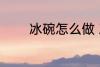 冰碗怎么做 冰碗的家常做法