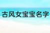 古风女宝宝名字 好听的女生古风名字
