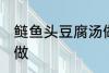 鲢鱼头豆腐汤做法 鲢鱼头豆腐汤怎么做