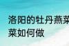 洛阳的牡丹燕菜怎么做 洛阳的牡丹燕菜如何做