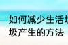 如何减少生活垃圾的产生 减少生活垃圾产生的方法