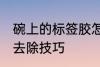 碗上的标签胶怎么去除 碗上的标签胶去除技巧