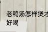 老鸭汤怎样煲才好喝 老鸭汤如何煲才好喝