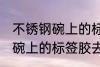 不锈钢碗上的标签胶怎么去除 不锈钢碗上的标签胶去除技巧