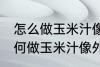 怎么做玉米汁像外面卖的一样好喝 如何做玉米汁像外面卖的一样好喝