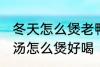 冬天怎么煲老鸭汤才好好喝 山药老鸭汤怎么煲好喝