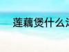 莲藕煲什么汤好 莲藕煲汤的做法