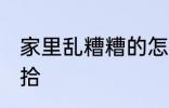 家里乱糟糟的怎么办 家里很乱怎么收拾