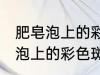 肥皂泡上的彩色斑纹是怎么来的 肥皂泡上的彩色斑纹产生的原理