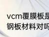 vcm覆膜板是什么材质 vcm覆膜板是钢板材料对吗