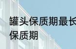 罐头保质期最长可达多久 有关罐头的保质期