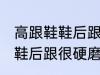 高跟鞋鞋后跟很硬磨脚怎么办 高跟鞋鞋后跟很硬磨脚解决方法