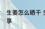 生姜怎么晒干 生姜晒干的3种方法分享