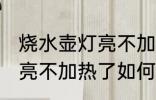 烧水壶灯亮不加热了怎么修 烧水壶灯亮不加热了如何处理