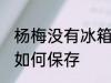 杨梅没有冰箱怎么保存 杨梅没有冰箱如何保存