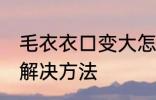 毛衣衣口变大怎么办 毛衣衣口变大的解决方法