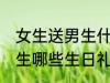 女生送男生什么生日礼物好 女生送男生哪些生日礼物好