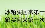 冰箱买回来第一次使用要怎么清洗 冰箱买回来第一次使用要如何清洗