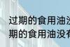 过期的食用油没有开封还可以用吗 过期的食用油没有开封能不能吃