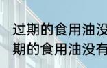 过期的食用油没有开封还可以用吗 过期的食用油没有开封能不能吃