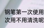 钢笔第一次使用要不要清洗 钢笔第一次用不用清洗呢