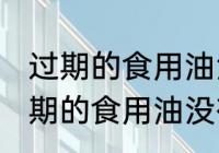 过期的食用油没有开封还可以用吗 过期的食用油没有开封能不能吃