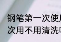 钢笔第一次使用要不要清洗 钢笔第一次用不用清洗呢
