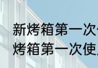 新烤箱第一次使用没有清洗可以吗 新烤箱第一次使用没有清洗行不行