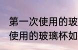 第一次使用的玻璃杯怎么清洗 第一次使用的玻璃杯如何清洗