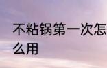 不粘锅第一次怎么使用 新的不粘锅怎么用