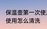 保温壶第一次使用清洗 保温壶第一次使用怎么清洗