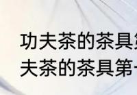 功夫茶的茶具第一次使用怎样清洗 功夫茶的茶具第一次使用如何清洗