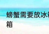 螃蟹需要放冰箱吗 螃蟹需不需要放冰箱